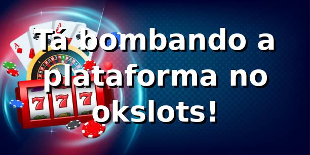 Tá bombando a plataforma no okslots! 🎰