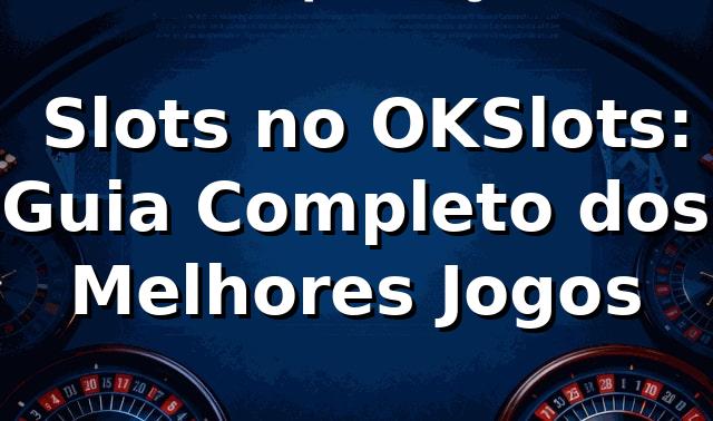 ⭐ Slots no OKSlots: Guia Completo dos Melhores Jogos